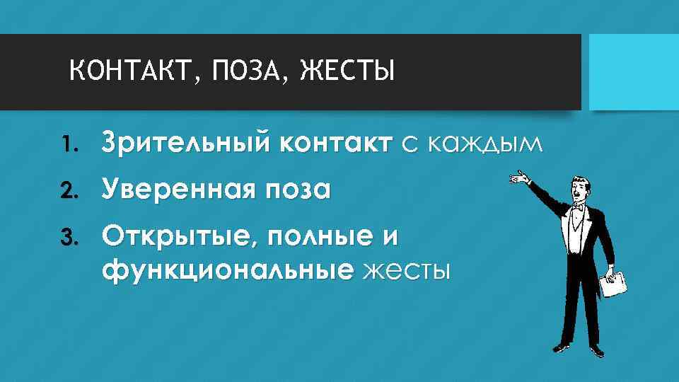 КОНТАКТ, ПОЗА, ЖЕСТЫ 1. Зрительный контакт с каждым 2. Уверенная поза 3. Открытые, полные