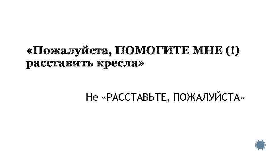 Не «РАССТАВЬТЕ, ПОЖАЛУЙСТА» 