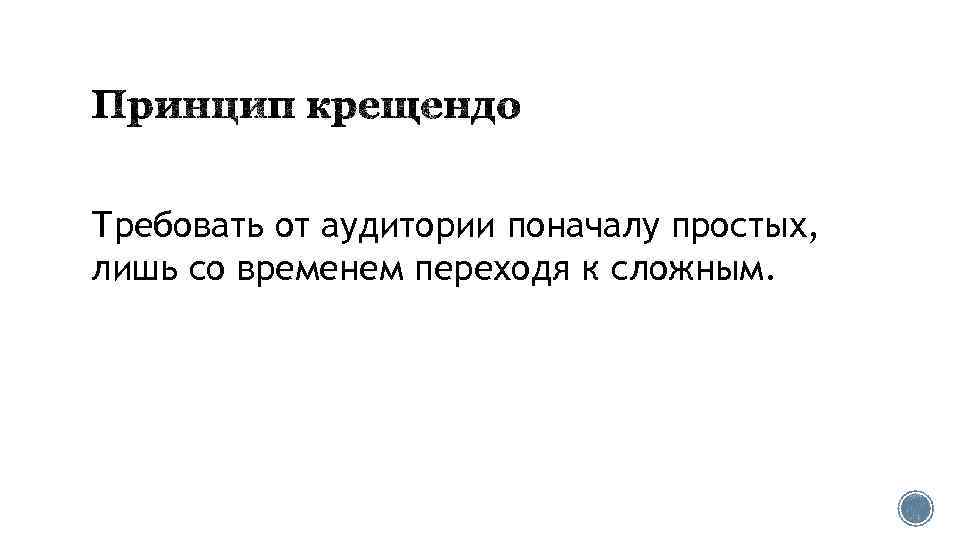 Требовать от аудитории поначалу простых, лишь со временем переходя к сложным. 