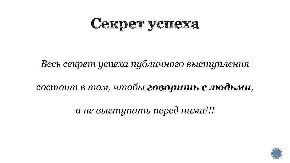 Весь секрет успеха публичного выступления состоит в том, чтобы говорить с людьми, а не