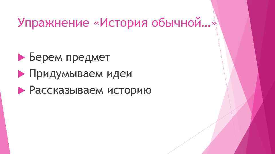 Упражнение «История обычной…» Берем предмет Придумываем идеи Рассказываем историю 