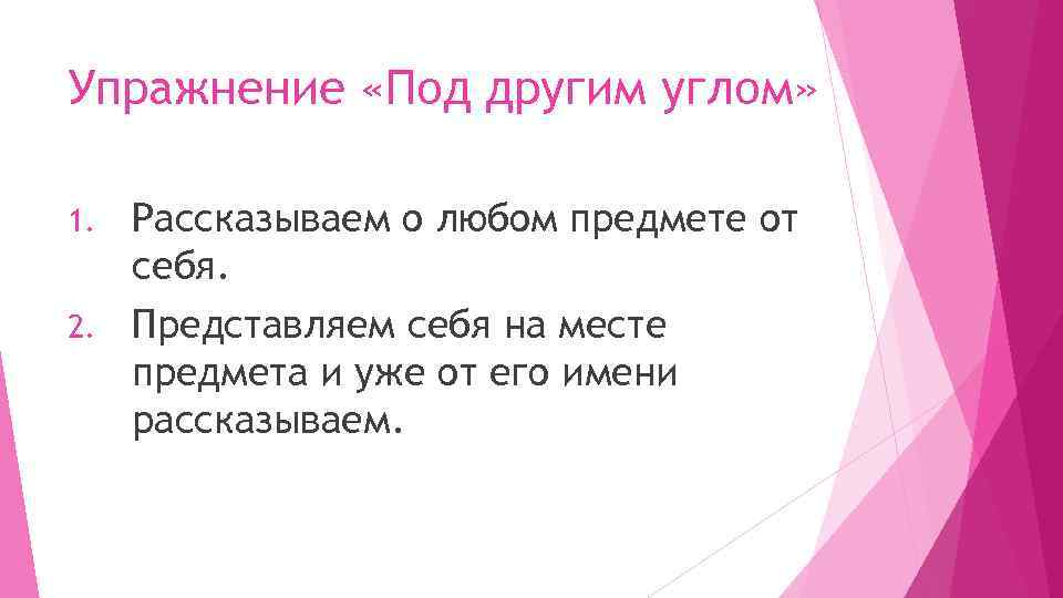 Упражнение «Под другим углом» Рассказываем о любом предмете от себя. 2. Представляем себя на