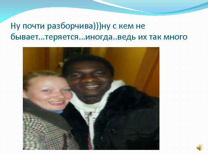 Ну почти разборчива)))ну с кем не бывает…теряется…иногда. . ведь их так много 