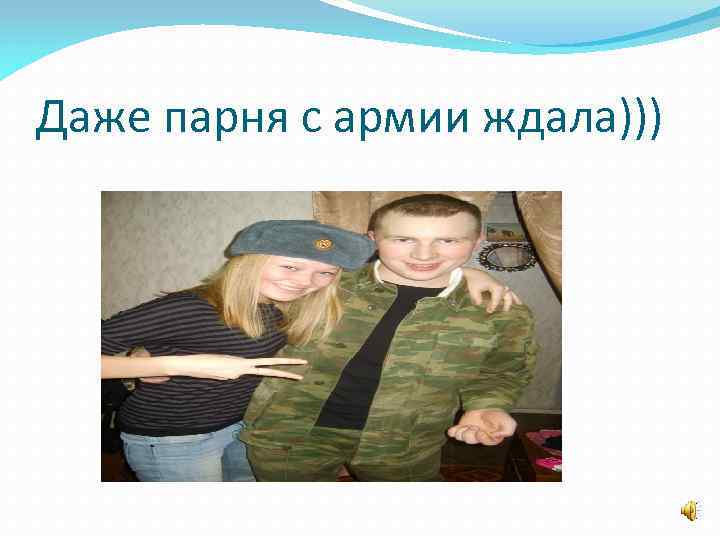 Даже парня с армии ждала))) 