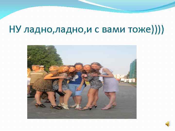 НУ ладно, и с вами тоже)))) 