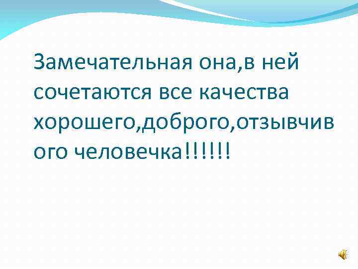 Замечательная она, в ней сочетаются все качества хорошего, доброго, отзывчив ого человечка!!!!!! 