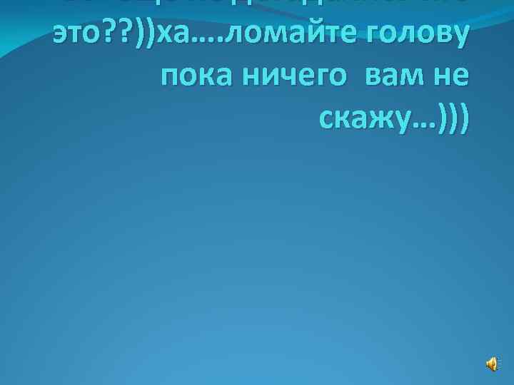Вы еще не догадались кто это? ? ))ха…. ломайте голову пока ничего вам не