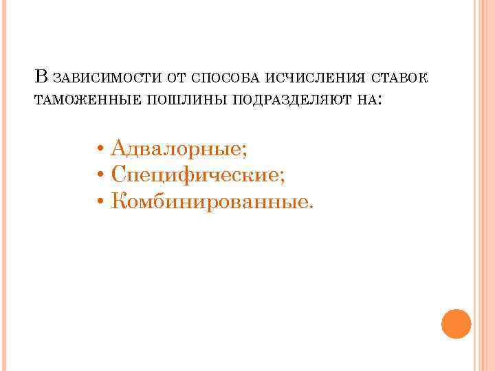 В ЗАВИСИМОСТИ ОТ СПОСОБА ИСЧИСЛЕНИЯ СТАВОК ТАМОЖЕННЫЕ ПОШЛИНЫ ПОДРАЗДЕЛЯЮТ НА: • Адвалорные; • Специфические;