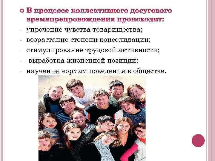  - упрочение чувства товарищества; возрастание степени консолидации; стимулирование трудовой активности; выработка жизненной позиции;