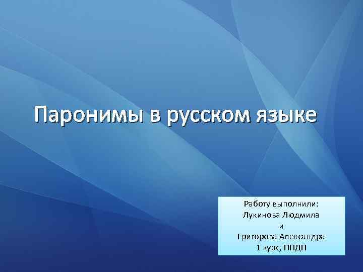 Паронимы в русском языке Работу выполнили: Лукинова Людмила и Григорова Александра 1 курс, ППДП