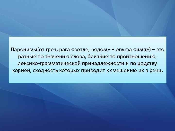 Паронимы(от греч. para «возле, рядом» + onyma «имя» ) – это разные по значению