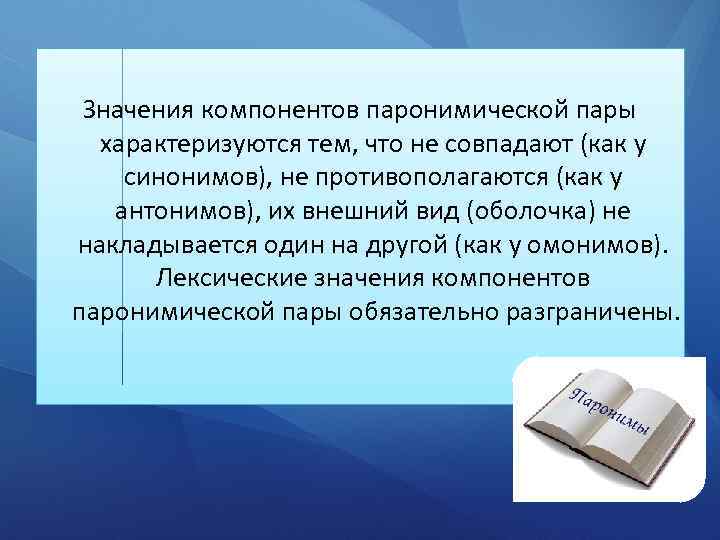Значения компонентов паронимической пары характеризуются тем, что не совпадают (как у синонимов), не противополагаются