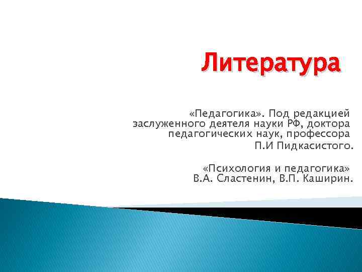 Литература «Педагогика» . Под редакцией заслуженного деятеля науки РФ, доктора педагогических наук, профессора П.