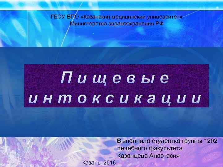 ГБОУ ВПО «Казанский медицинский университет» Министерство здравоохранения РФ Пищевые интоксикации Выполнила студентка группы 1202
