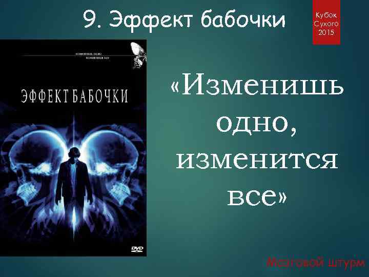 9. Эффект бабочки Кубок Сухого 2015 «Изменишь одно, изменится все» Мозговой штурм 