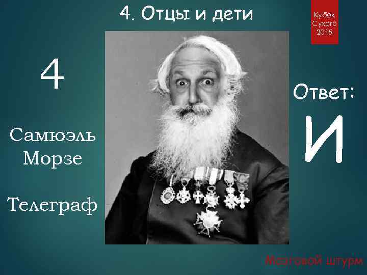4. Отцы и дети 4 Самюэль Морзе Кубок Сухого 2015 Ответ: И Телеграф Мозговой