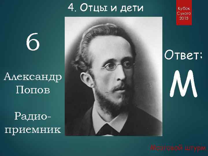 4. Отцы и дети 6 Александр Попов Кубок Сухого 2015 Ответ: М Радиоприемник Мозговой