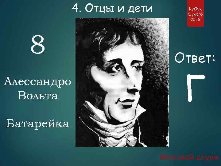 4. Отцы и дети 8 Алессандро Вольта Кубок Сухого 2015 Ответ: Г Батарейка Мозговой
