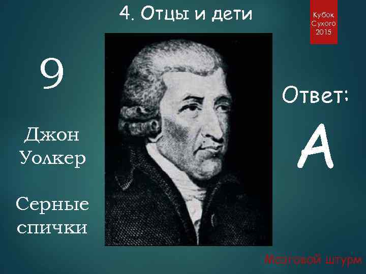 4. Отцы и дети 9 Джон Уолкер Кубок Сухого 2015 Ответ: А Серные спички