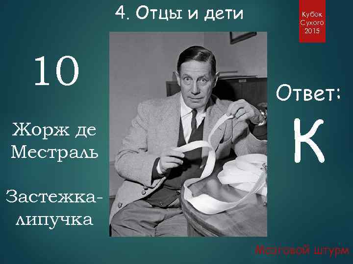 4. Отцы и дети 10 Жорж де Местраль Кубок Сухого 2015 Ответ: К Застежкалипучка