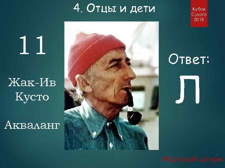 4. Отцы и дети 11 Жак-Ив Кусто Кубок Сухого 2015 Ответ: Л Акваланг Мозговой