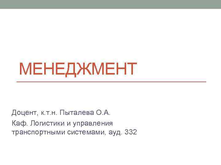 МЕНЕДЖМЕНТ Доцент, к. т. н. Пыталева О. А. Каф. Логистики и управления транспортными системами,