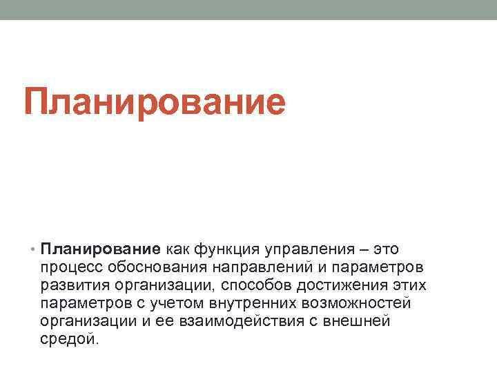 Планирование • Планирование как функция управления – это процесс обоснования направлений и параметров развития