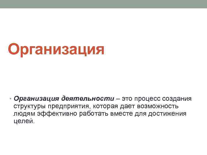 Организация • Организация деятельности – это процесс создания структуры предприятия, которая дает возможность людям