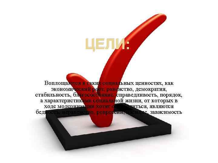 ЦЕЛИ: Воплощаются в таких социальных ценностях, как экономический рост, равенство, демократия, стабильность, благосостояние, справедливость,