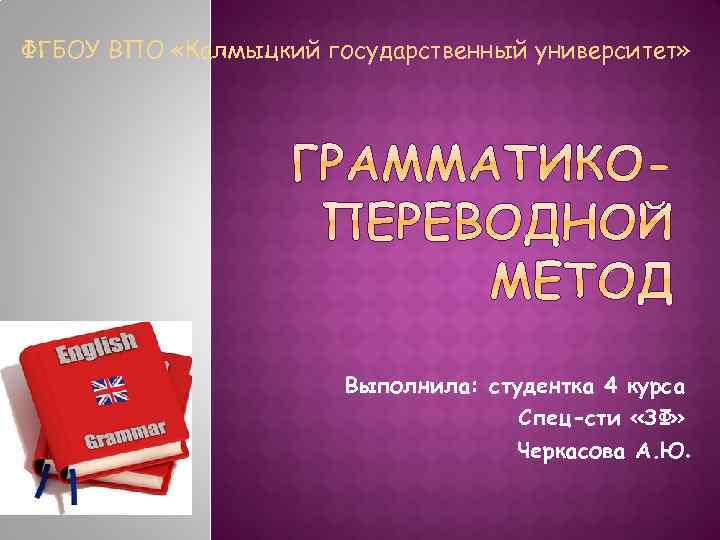 ФГБОУ ВПО «Калмыцкий государственный университет» Выполнила: студентка 4 курса Спец-сти «ЗФ» Черкасова А. Ю.