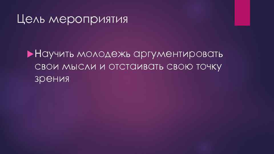 Цель мероприятия Научить молодежь аргументировать свои мысли и отстаивать свою точку зрения 