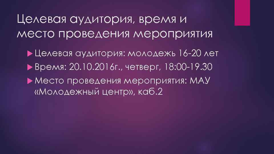 Целевая аудитория, время и место проведения мероприятия Целевая Время: Место аудитория: молодежь 16 -20