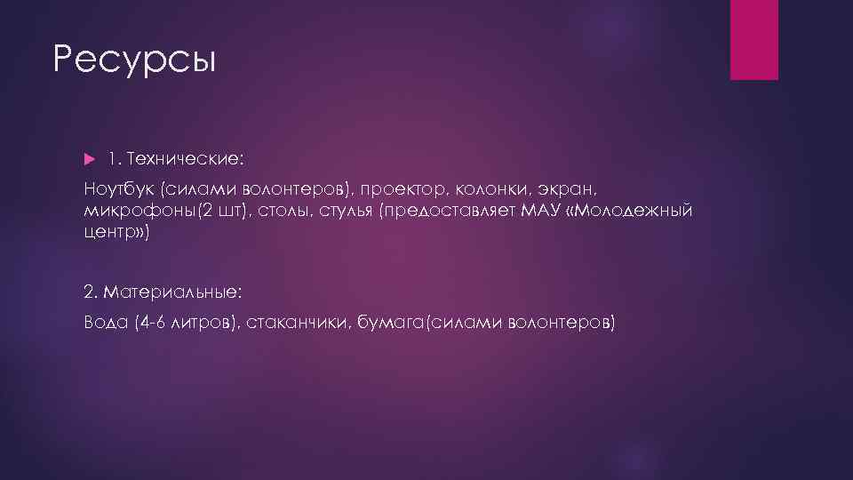 Ресурсы 1. Технические: Ноутбук (силами волонтеров), проектор, колонки, экран, микрофоны(2 шт), столы, стулья (предоставляет