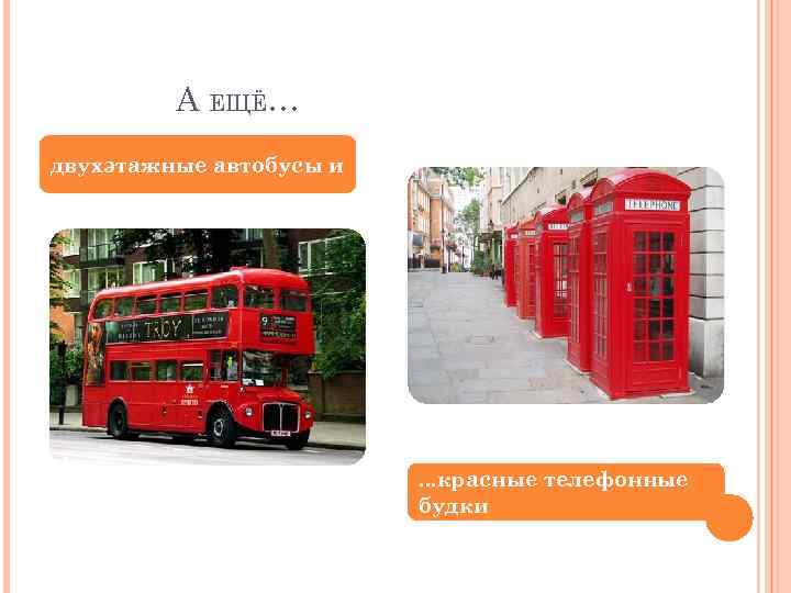 А ЕЩЁ… двухэтажные автобусы и . . . красные телефонные будки 