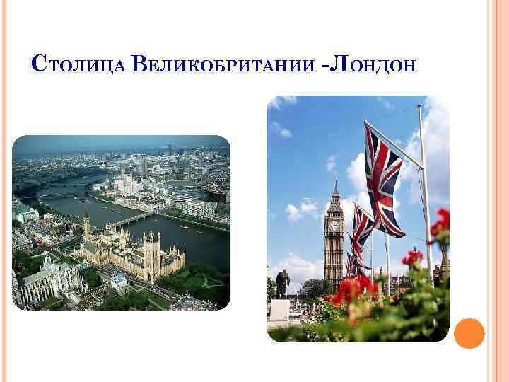 СТОЛИЦА ВЕЛИКОБРИТАНИИ -ЛОНДОН 