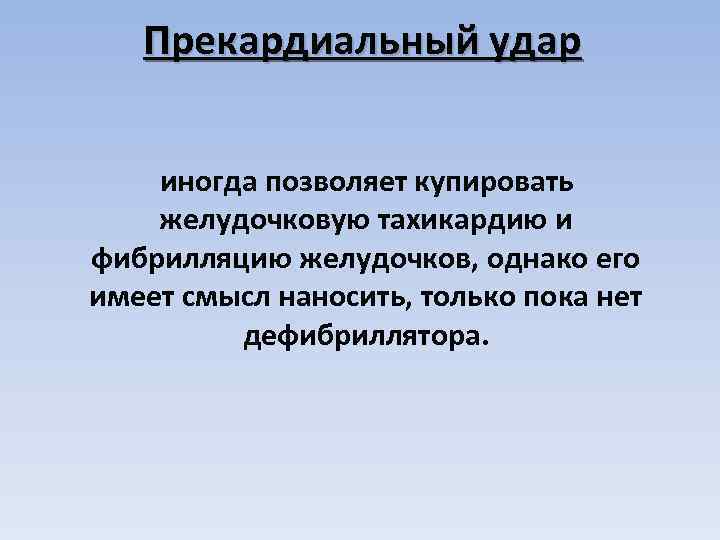 Прекардиальный удар иногда позволяет купировать желудочковую тахикардию и фибрилляцию желудочков, однако его имеет смысл