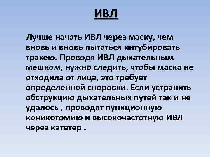 ИВЛ Лучше начать ИВЛ через маску, чем вновь и вновь пытаться интубировать трахею. Проводя