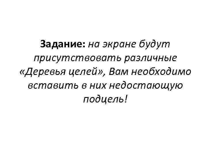 Задание: на экране будут присутствовать различные «Деревья целей» , Вам необходимо вставить в них