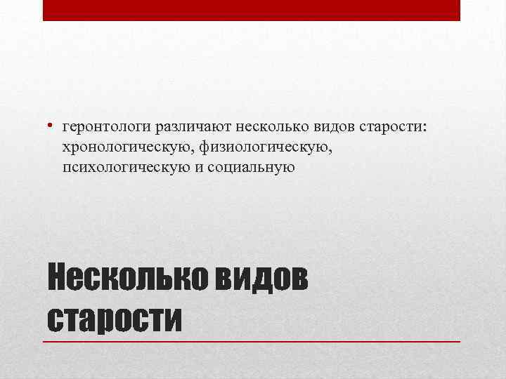  • геронтологи различают несколько видов старости: хронологическую, физиологическую, психологическую и социальную Несколько видов