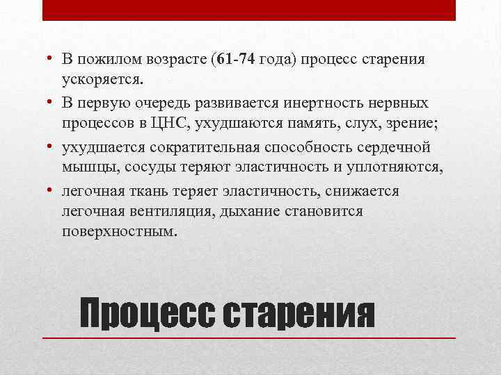  • В пожилом возрасте (61 -74 года) процесс старения ускоряется. • В первую