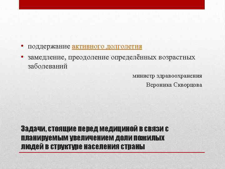  • поддержание активного долголетия • замедление, преодоление определённых возрастных заболеваний министр здравоохранения Вероника