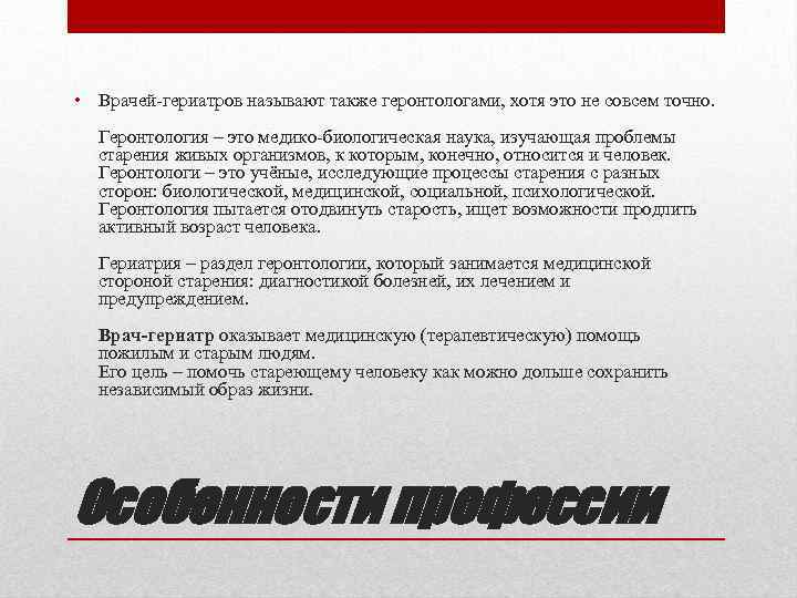  • Врачей гериатров называют также геронтологами, хотя это не совсем точно. Геронтология –