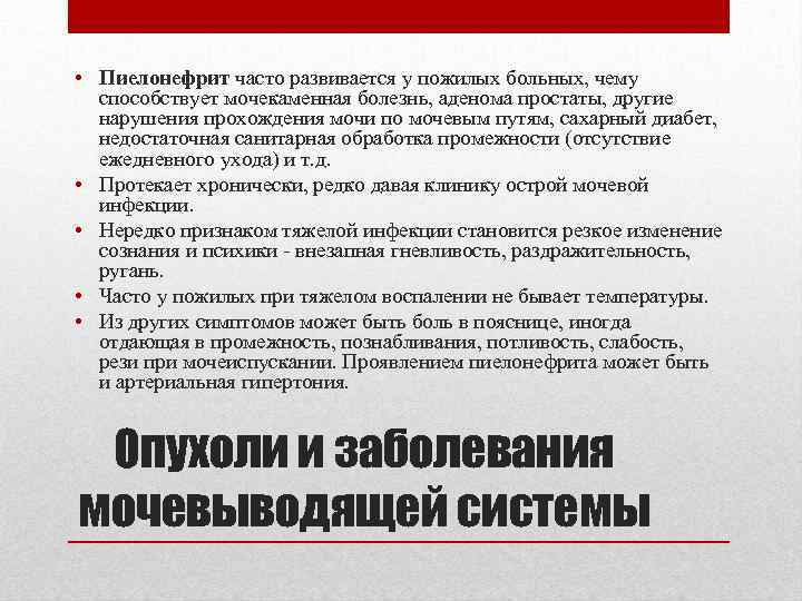  • Пиелонефрит часто развивается у пожилых больных, чему способствует мочекаменная болезнь, аденома простаты,