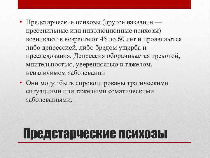  • Предстарческие психозы (другое название — пресенильные или инволюционные психозы) возникают в возрасте