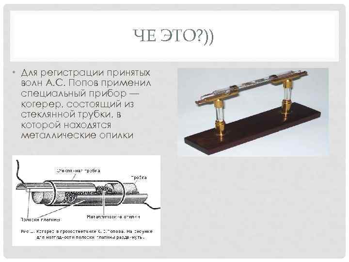 ЧЕ ЭТО? )) • Для регистрации принятых волн А. С. Попов применил специальный прибор