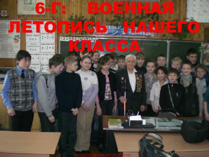 6 -Г: ВОЕННАЯ ЛЕТОПИСЬ НАШЕГО КЛАССА МОУ СОШ № 11 г. КЫЗЫЛ , 2010