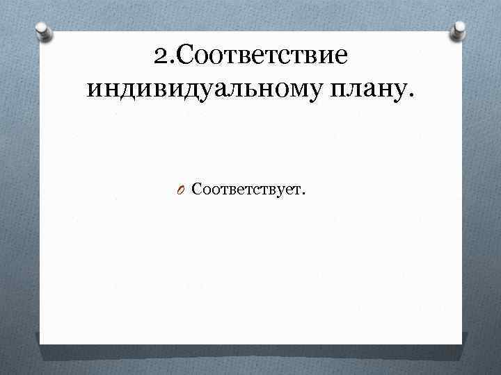 2. Соответствие индивидуальному плану. O Соответствует. 