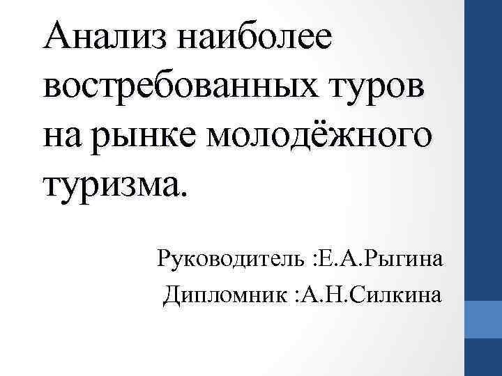 Анализ наиболее востребованных туров на рынке молодёжного туризма. Руководитель : Е. А. Рыгина Дипломник
