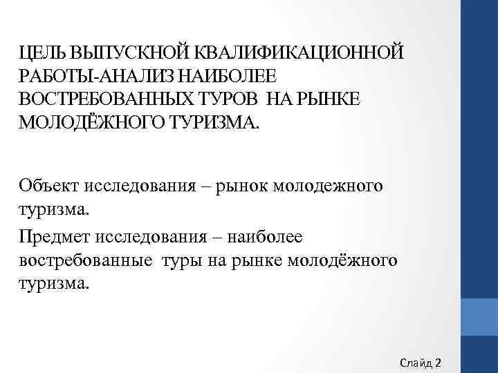ЦЕЛЬ ВЫПУСКНОЙ КВАЛИФИКАЦИОННОЙ РАБОТЫ-АНАЛИЗ НАИБОЛЕЕ ВОСТРЕБОВАННЫХ ТУРОВ НА РЫНКЕ МОЛОДЁЖНОГО ТУРИЗМА. Объект исследования –