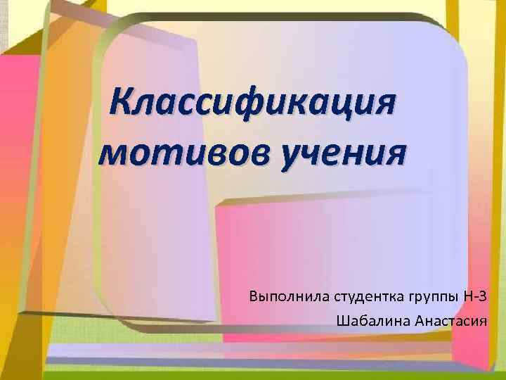 Классификация мотивов учения Выполнила студентка группы Н-3 Шабалина Анастасия 